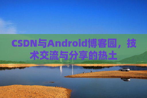 CSDN与Android博客园，技术交流与分享的热土