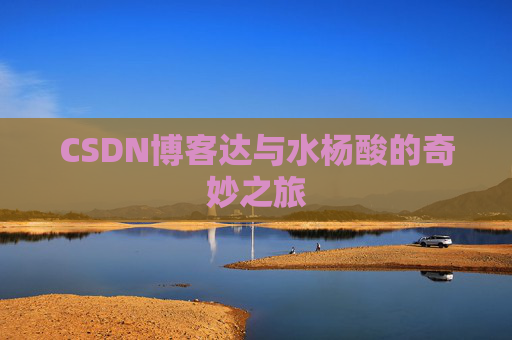 CSDN博客达与水杨酸的奇妙之旅