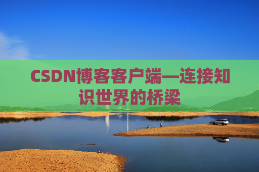 CSDN博客客户端—连接知识世界的桥梁